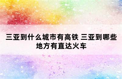 三亚到什么城市有高铁 三亚到哪些地方有直达火车